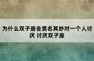 为什么双子座会莫名其妙对一个人讨厌 讨厌双子座